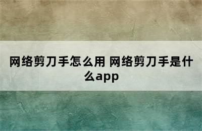 网络剪刀手怎么用 网络剪刀手是什么app